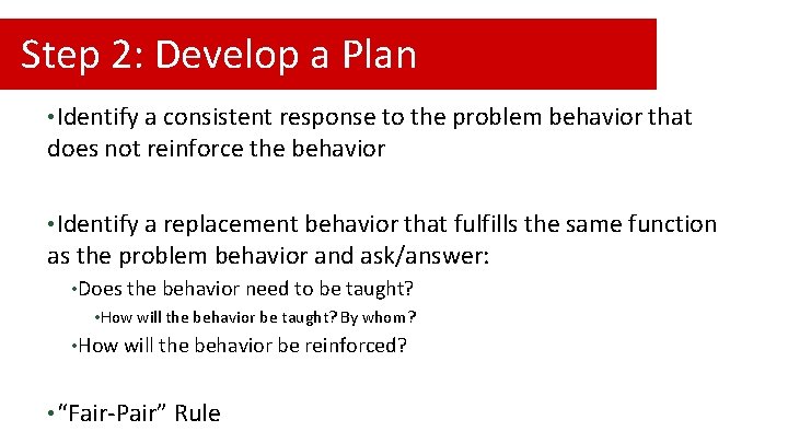 Step 2: Develop a Plan • Identify a consistent response to the problem behavior