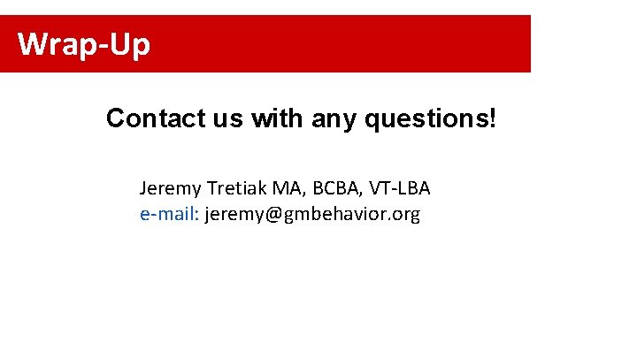 Wrap-Up Contact us with any questions! Jeremy Tretiak MA, BCBA, VT-LBA e-mail: jeremy@gmbehavior. org