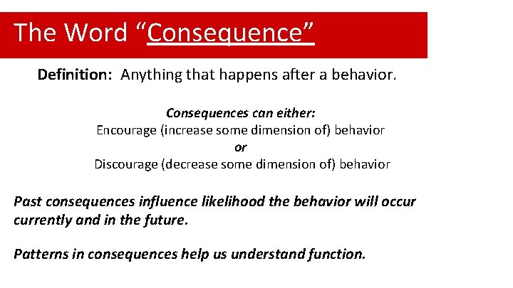 The Word “Consequence” Definition: Anything that happens after a behavior. Consequences can either: Encourage