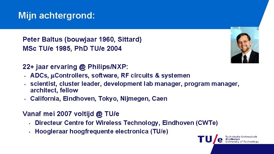 Mijn achtergrond: Peter Baltus (bouwjaar 1960, Sittard) MSc TU/e 1985, Ph. D TU/e 2004