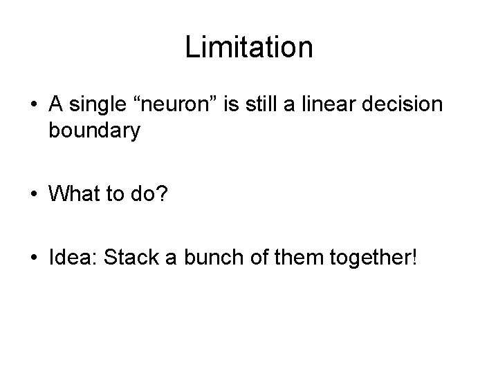 Limitation • A single “neuron” is still a linear decision boundary • What to