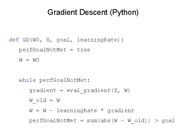 Gradient Descent (Python) def GD(W 0, X, goal, learning. Rate): perf. Goal. Not. Met