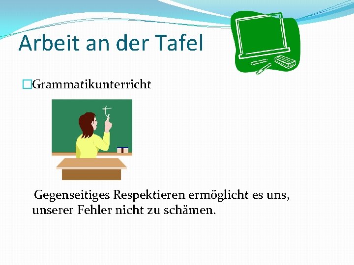 Arbeit an der Tafel �Grammatikunterricht Gegenseitiges Respektieren ermöglicht es uns, unserer Fehler nicht zu