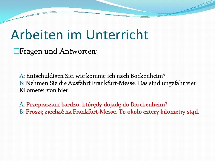 Arbeiten im Unterricht �Fragen und Antworten: A: Entschuldigen Sie, wie komme ich nach Bockenheim?