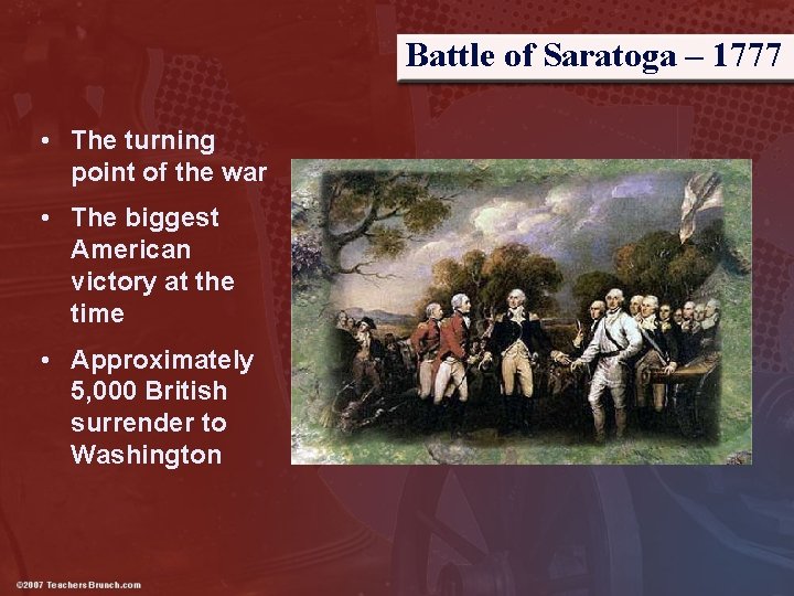 Battle of Saratoga – 1777 • The turning point of the war • The