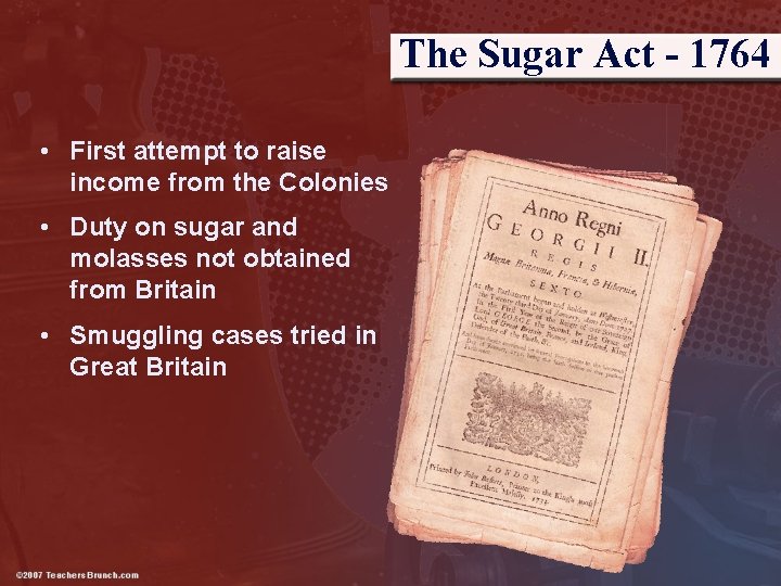 The Sugar Act - 1764 • First attempt to raise income from the Colonies