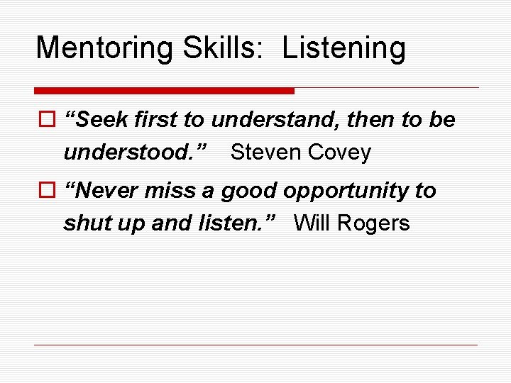 Mentoring Skills: Listening o “Seek first to understand, then to be understood. ” Steven