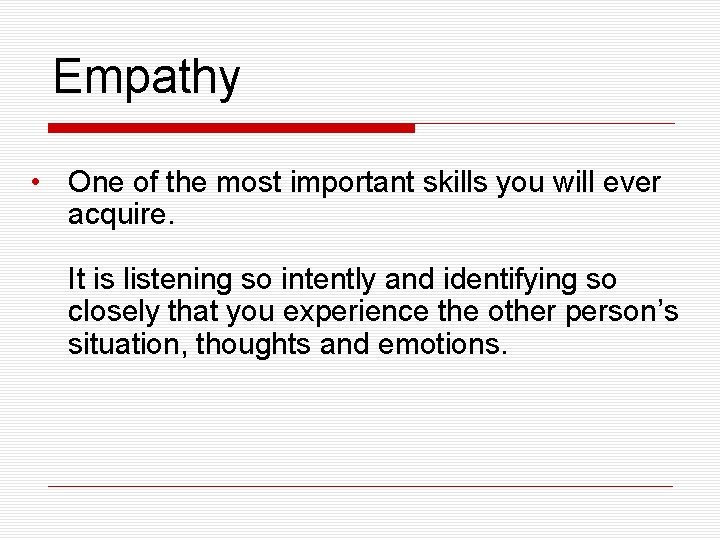 Empathy • One of the most important skills you will ever acquire. It is