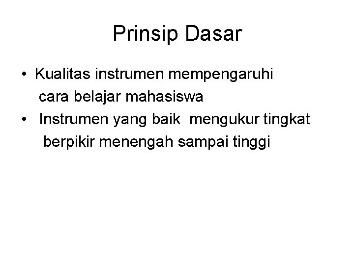 Prinsip Dasar • Kualitas instrumen mempengaruhi cara belajar mahasiswa • Instrumen yang baik mengukur