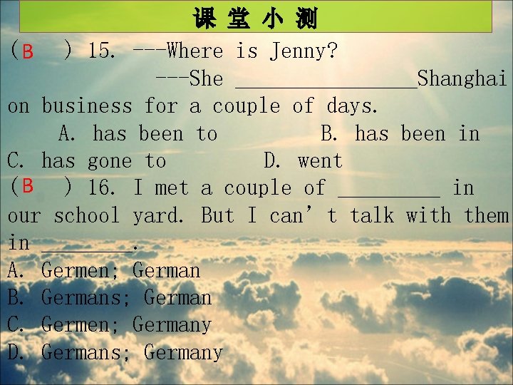 课 堂 小 测 ( B ) 15. ---Where is Jenny? ---She ________Shanghai on