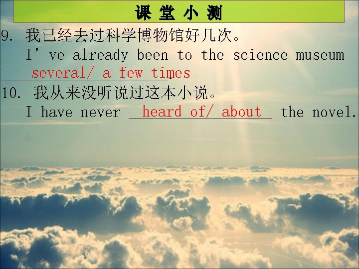 课 堂 小 测 9. 我已经去过科学博物馆好几次。 I’ve already been to the science museum several/