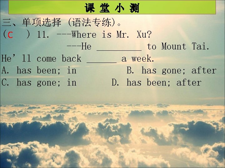 课 堂 小 测 三、单项选择 (语法专练)。 ( C ) 11. ---Where is Mr. Xu?