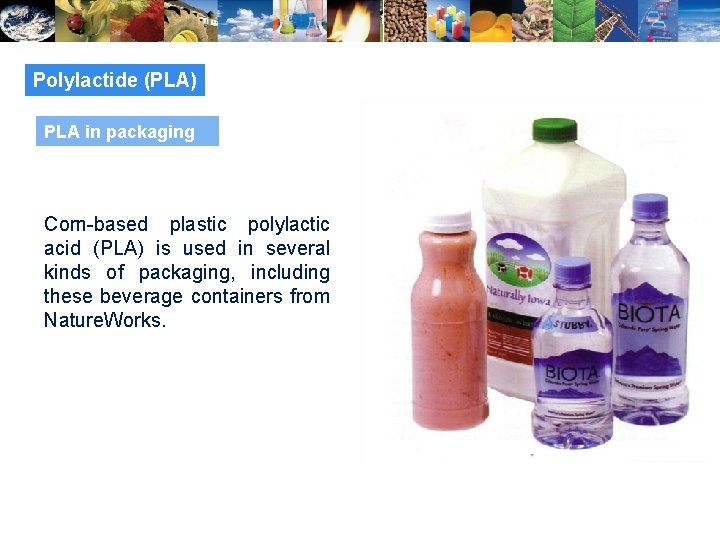 Polylactide (PLA) PLA in packaging Corn-based plastic polylactic acid (PLA) is used in several