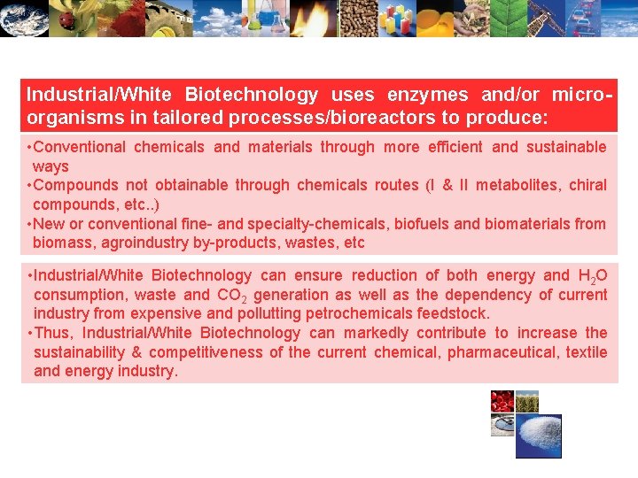 Industrial/White Biotechnology uses enzymes and/or microorganisms in tailored processes/bioreactors to produce: • Conventional chemicals