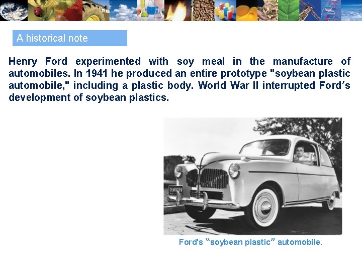 A historical note Henry Ford experimented with soy meal in the manufacture of automobiles.