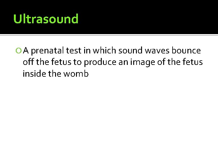 Ultrasound A prenatal test in which sound waves bounce off the fetus to produce