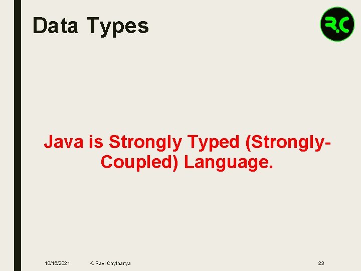 Data Types Java is Strongly Typed (Strongly. Coupled) Language. 10/16/2021 K. Ravi Chythanya 23