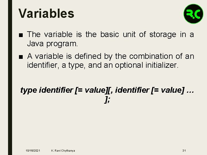 Variables ■ The variable is the basic unit of storage in a Java program.