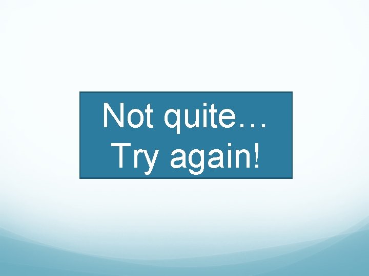 Not quite… Try again! 