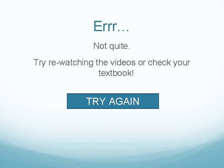 Errr… Not quite. Try re-watching the videos or check your textbook! TRY AGAIN 