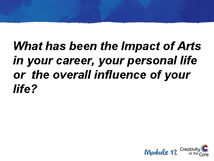 What has been the Impact of Arts in your career, your personal life or