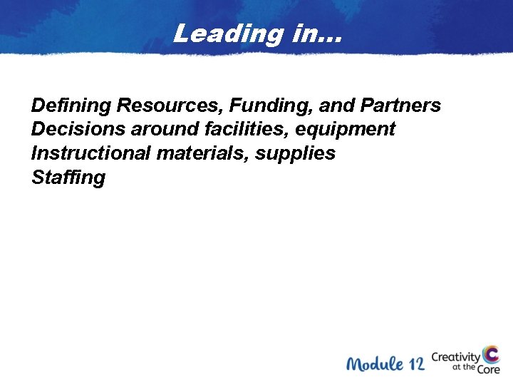 Leading in… Defining Resources, Funding, and Partners Decisions around facilities, equipment Instructional materials, supplies