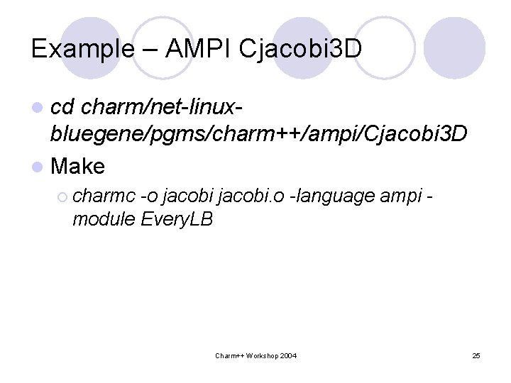 Example – AMPI Cjacobi 3 D l cd charm/net-linuxbluegene/pgms/charm++/ampi/Cjacobi 3 D l Make ¡