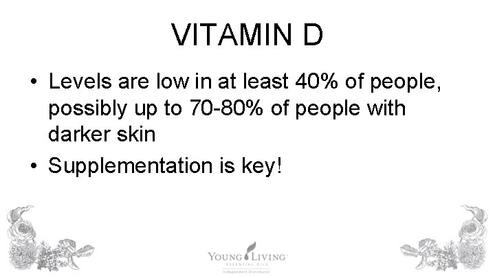 VITAMIN D • Levels are low in at least 40% of people, possibly up