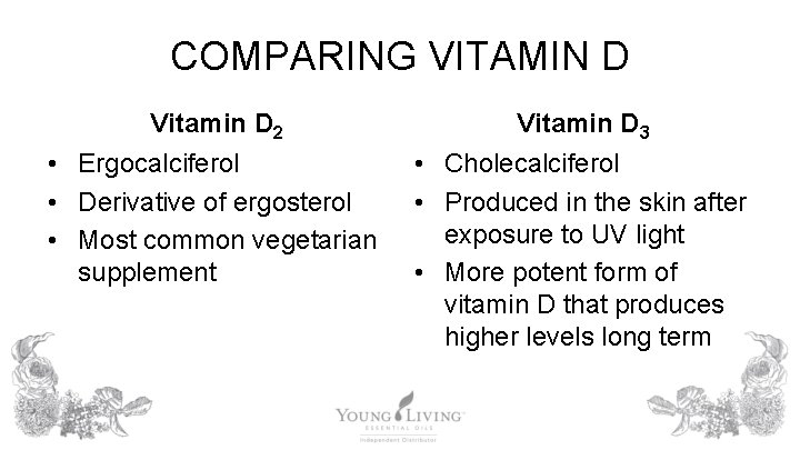 COMPARING VITAMIN D Vitamin D 2 • Ergocalciferol • Derivative of ergosterol • Most