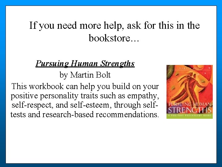 If you need more help, ask for this in the bookstore… Pursuing Human Strengths