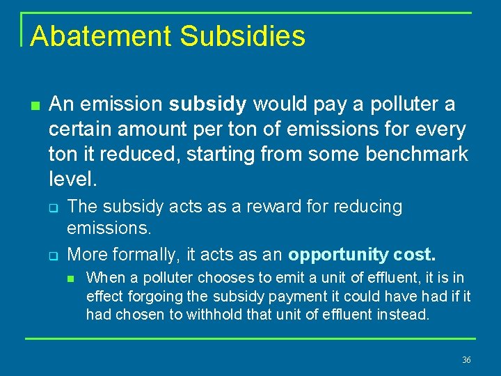 Abatement Subsidies n An emission subsidy would pay a polluter a certain amount per