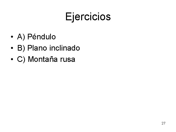 Ejercicios • A) Péndulo • B) Plano inclinado • C) Montaña rusa 27 