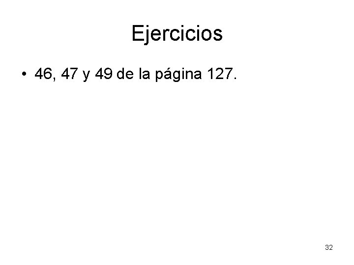 Ejercicios • 46, 47 y 49 de la página 127. 32 