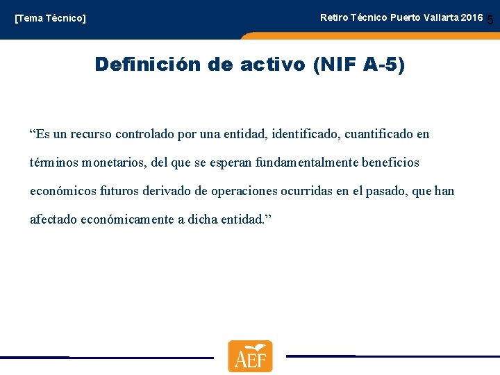 Retiro Técnico Puerto Vallarta 2016 [Tema Técnico] Definición de activo (NIF A-5) “Es un