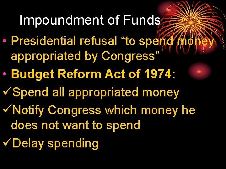 Impoundment of Funds • Presidential refusal “to spend money appropriated by Congress” • Budget