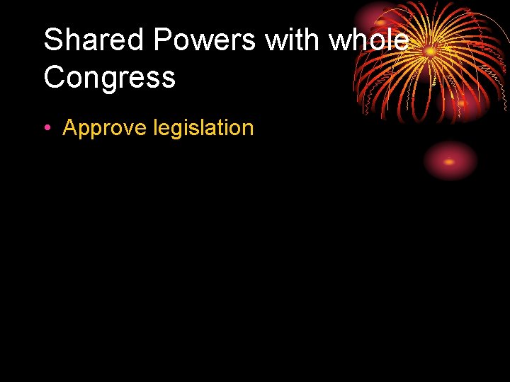 Shared Powers with whole Congress • Approve legislation 