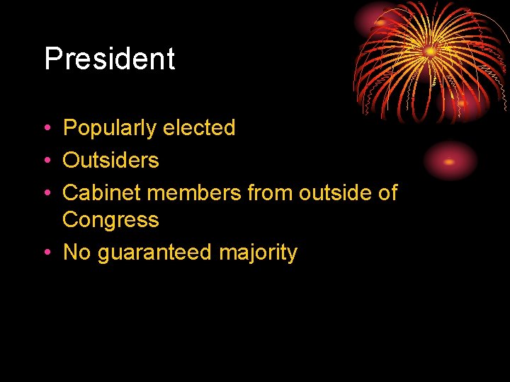 President • Popularly elected • Outsiders • Cabinet members from outside of Congress •