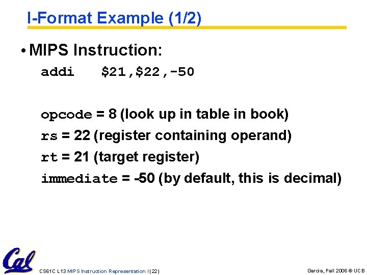I-Format Example (1/2) • MIPS Instruction: addi $21, $22, -50 opcode = 8 (look