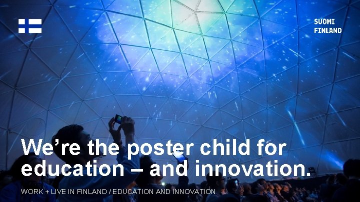We’re the poster child for education – and innovation. WORK + LIVE IN FINLAND