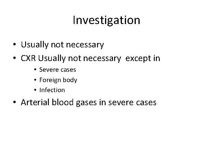 Investigation • Usually not necessary • CXR Usually not necessary except in • Severe