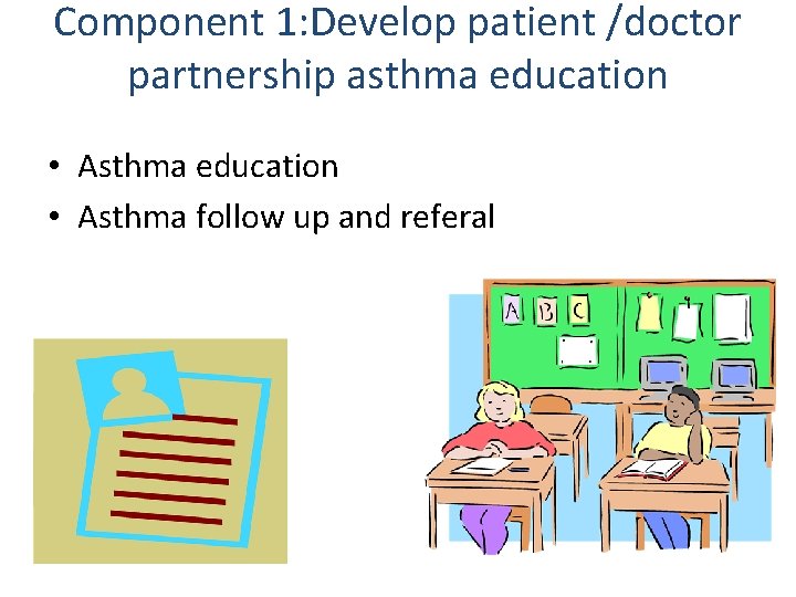 Component 1: Develop patient /doctor partnership asthma education • Asthma follow up and referal