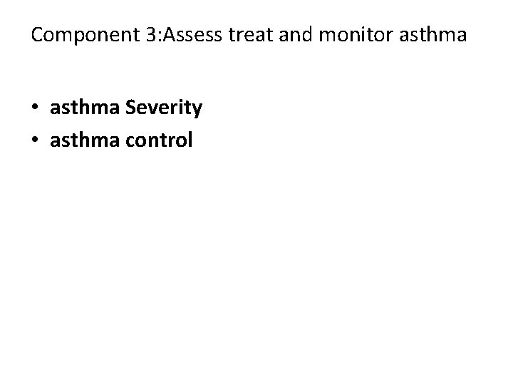 Component 3: Assess treat and monitor asthma • asthma Severity • asthma control 