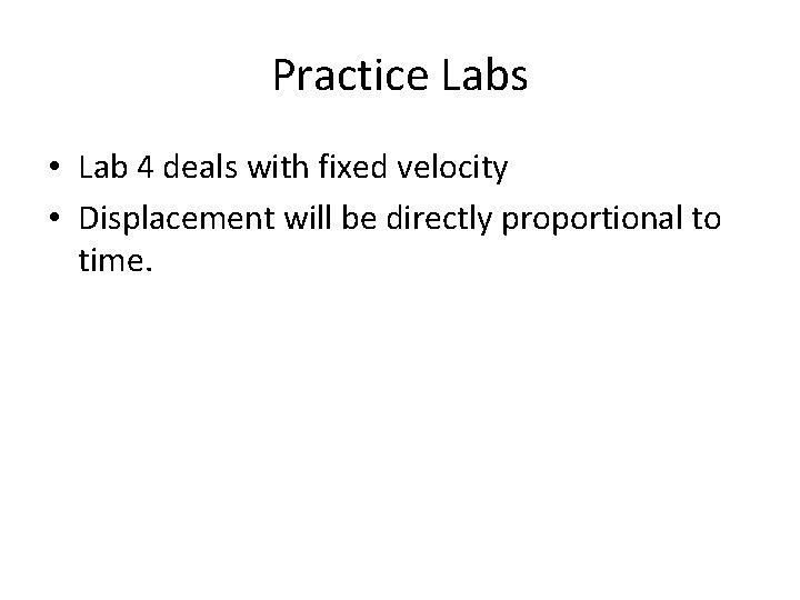 Practice Labs • Lab 4 deals with fixed velocity • Displacement will be directly