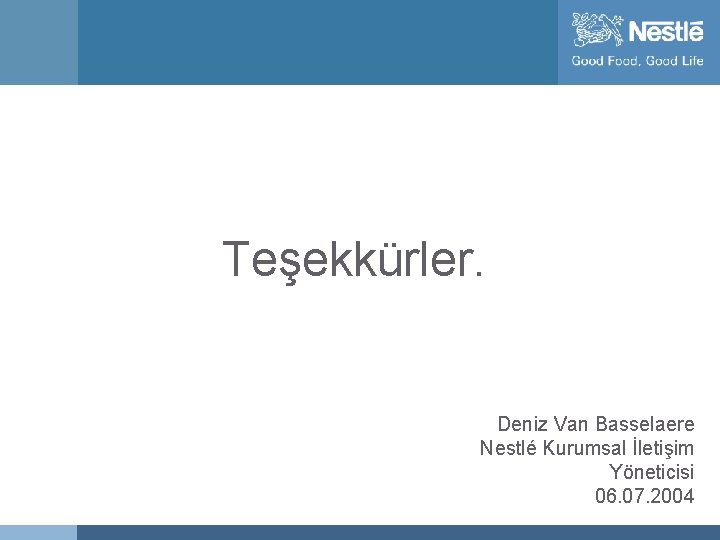 Teşekkürler. Deniz Van Basselaere Nestlé Kurumsal İletişim Yöneticisi 06. 07. 2004 Name of chairman