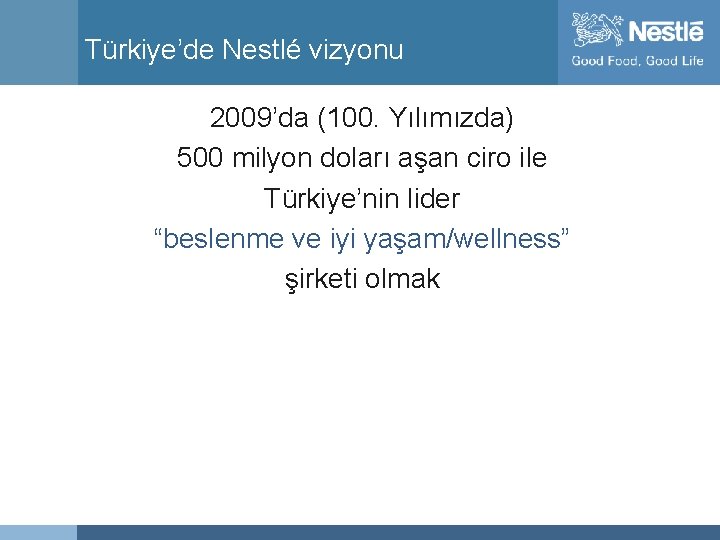 Türkiye’de Nestlé vizyonu 2009’da (100. Yılımızda) 500 milyon doları aşan ciro ile Türkiye’nin lider