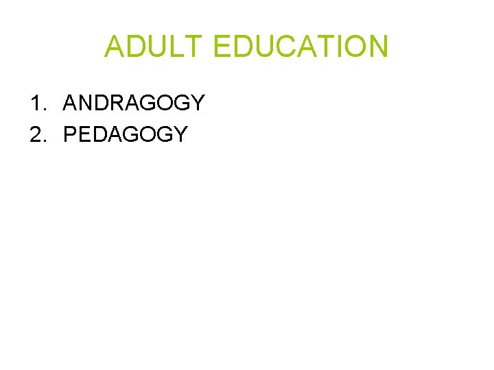 ADULT EDUCATION 1. ANDRAGOGY 2. PEDAGOGY 