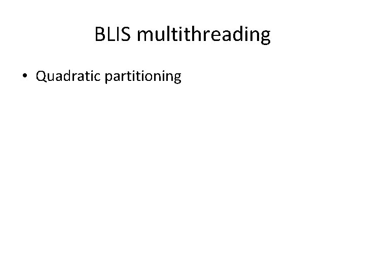 BLIS multithreading • Quadratic partitioning BLIS multithreading • Quadratic partitioning