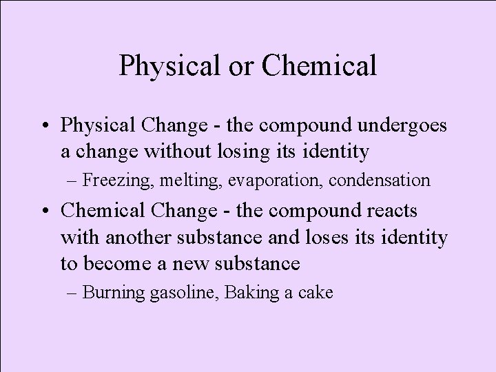 Physical or Chemical • Physical Change - the compound undergoes a change without losing