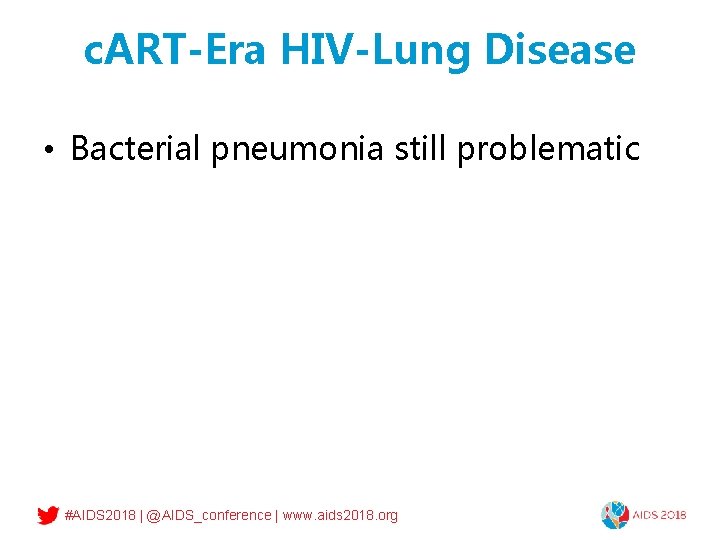 c. ART-Era HIV-Lung Disease • Bacterial pneumonia still problematic #AIDS 2018 | @AIDS_conference |