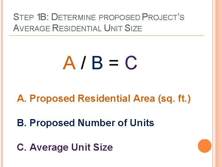 STEP 1 B: DETERMINE PROPOSED PROJECT’S AVERAGE RESIDENTIAL UNIT SIZE A/B=C A. Proposed Residential